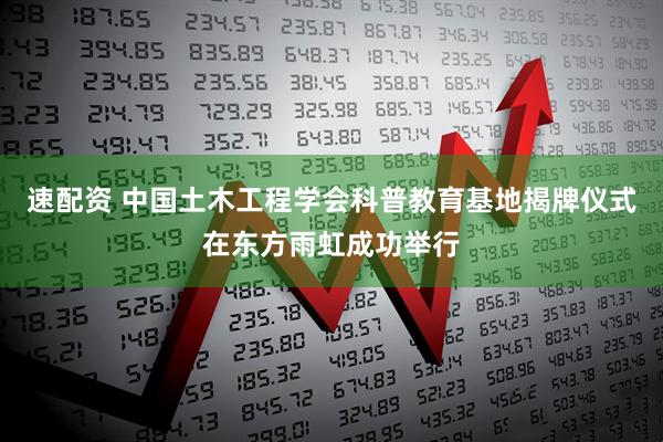 速配资 中国土木工程学会科普教育基地揭牌仪式在东方雨虹成功举行