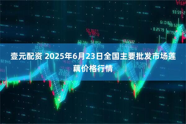 壹元配资 2025年6月23日全国主要批发市场莲藕价格行情
