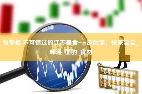 钱掌柜 不可错过的江苏美食——皮肚面，快来尝尝_味道_面的_食材