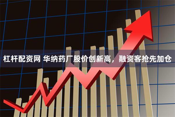 杠杆配资网 华纳药厂股价创新高，融资客抢先加仓