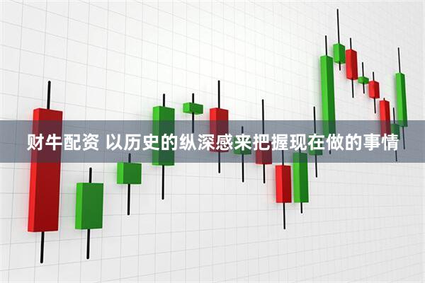 财牛配资 以历史的纵深感来把握现在做的事情