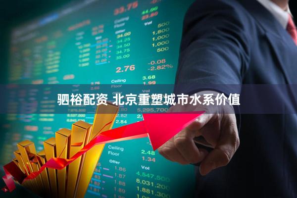 驷裕配资 北京重塑城市水系价值