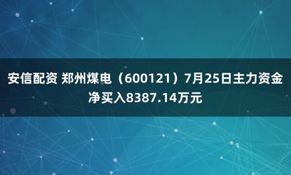 安信配资 郑州煤电（600121）7月25日主力资金净买入8387.14万元