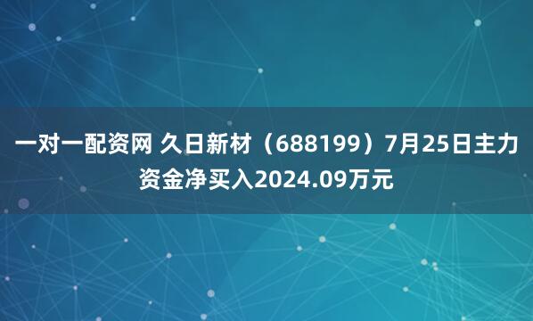 一对一配资网 久日新材（688199）7月25日主力资金净买入2024.09万元