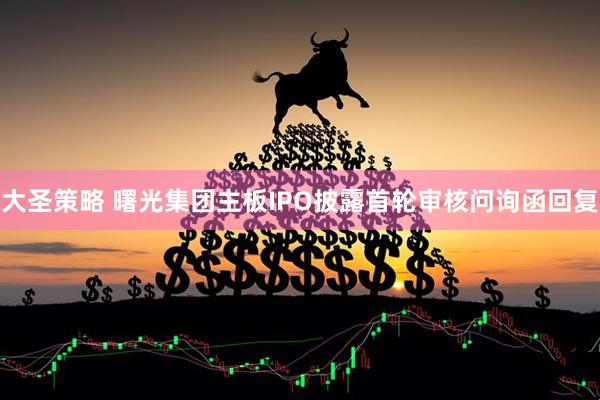 大圣策略 曙光集团主板IPO披露首轮审核问询函回复