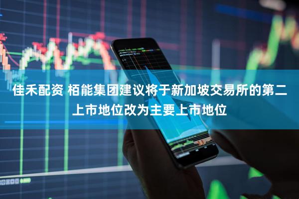 佳禾配资 栢能集团建议将于新加坡交易所的第二上市地位改为主要上市地位